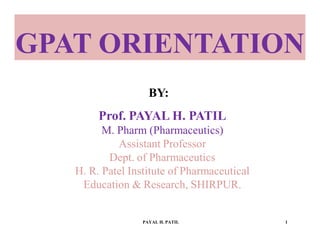 BY:
Prof. PAYAL H. PATIL
M. Pharm (Pharmaceutics)
Assistant Professor
Dept. of Pharmaceutics
H. R. Patel Institute of Pharmaceutical
Education & Research, SHIRPUR.
PAYAL H. PATIL 1
GPAT ORIENTATION
 