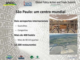 São Paulo: um centro mundial
• Dois aeroportos internacionais
– Guarulhos
– Congonhas
• Mais de 400 hotéis
– Mais de 40 mil quartos
• 12.500 restaurantes
 