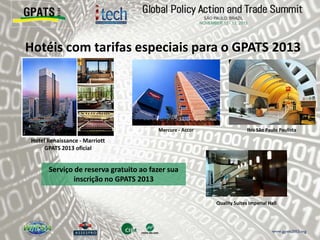 Hotéis com tarifas especiais para o GPATS 2013
Hotel Renaissance - Marriott
GPATS 2013 oficial
Mercure - Accor Ibis São Paulo Paulista
Serviço de reserva gratuito ao fazer sua
inscrição no GPATS 2013
Quality Suites Imperial Hall
 