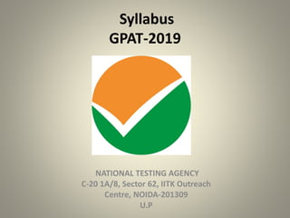 Syllabus
GPAT-2019
NATIONAL TESTING AGENCY
C-20 1A/8, Sector 62, IITK Outreach
Centre, NOIDA-201309
U.P
 