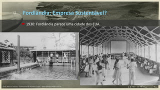 12
 1930: Fordlândia parece uma cidade dos EUA.
Fordlândia: Empresa Sustentável?
Prof. Marcus Vinicius - Professional & Business Coach - www.kikofernandes.com.br
 