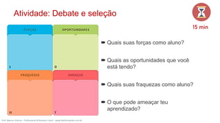 Atividade: Debate e seleção
35
15 min
 Quais suas forças como aluno?
 Quais as oportunidades que você
está tendo?
 Quais suas fraquezas como aluno?
 O que pode ameaçar teu
aprendizado?
Prof. Marcus Vinicius - Professional & Business Coach - www.kikofernandes.com.br
 