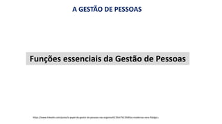A GESTÃO DE PESSOAS
https://www.linkedin.com/pulse/o-papel-do-gestor-de-pessoas-nas-organiza%C3%A7%C3%B5es-modernas-vera-fidalgo s
Funções essenciais da Gestão de Pessoas
 
