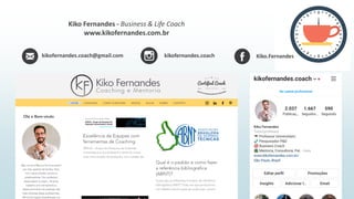 kikofernandes.coach@gmail.com kikofernandes.coach Kiko.Fernandes
Kiko Fernandes - Business & Life Coach
www.kikofernandes.com.br
 