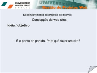 Desenvolvimento de projetos de internet Concepção de web sites Idéia / objetivo É o ponto de partida. Para quê fazer um site?  