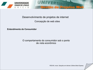 Desenvolvimento de projetos de internet Concepção de web sites Entendimento do Consumidor ROCHA, Ivone. Soluções em internet. Editora Book Express. O comportamento do consumidor sob o ponto de vista econômico 