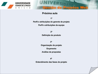 Próxima aula 1º Perfil e atribuições do gerente de projeto Perfil e atribuições da equipe 2º Definição do produto 3º  Organização do projeto Orçamento Análise de propostas 4º  Entendimento das fases do projeto 