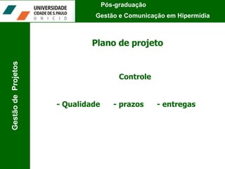 Plano de projeto Controle - Qualidade  - prazos  - entregas Pós-graduação  Gestão e Comunicação em Hipermídia Gestão de  Projetos 