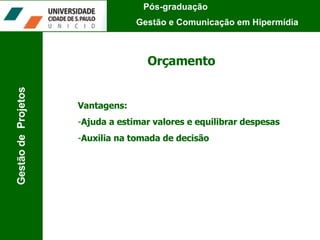Orçamento Vantagens: Ajuda a estimar valores e equilibrar despesas Auxilia na tomada de decisão Pós-graduação  Gestão e Comunicação em Hipermídia Gestão de  Projetos 