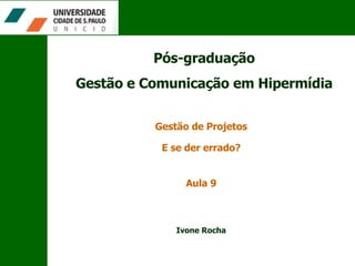 Pós-graduação Gestão e Comunicação em Hipermídia Gestão de Projetos Aula 9 E se der errado? Ivone Rocha 