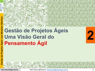 16
GestãodeProjetosÁgeiscomModelosHíbridos
Rildo Santos (@rildosan) rildo.santos@etecnologia.com.brwww.etecnologia.com.br
Gestão de Projetos Ágeis
Uma Visão Geral do
Pensamento Ágil
2
 