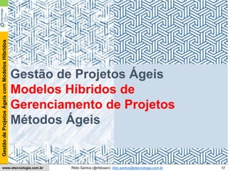 57
GestãodeProjetosÁgeiscomModelosHíbridos
Rildo Santos (@rildosan) rildo.santos@etecnologia.com.brwww.etecnologia.com.br
Conteúdo
Gestão de Projetos Ágeis
Modelos Híbridos de
Gerenciamento de Projetos
Métodos Ágeis
 