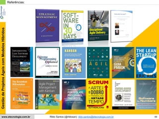 69
GestãodeProjetosÁgeiscomModelosHíbridos
Rildo Santos (@rildosan) rildo.santos@etecnologia.com.brwww.etecnologia.com.br
Referências:
 