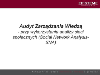 Audyt Zarządzania Wiedzą - przy wykorzystaniu analizy sieci społecznych (Social Network Analysis- SNA) 