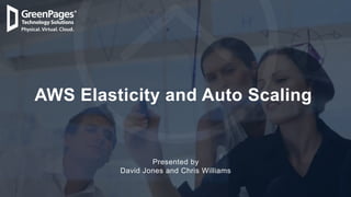1
Presented by
David Jones and Chris Williams
AWS Elasticity and Auto Scaling
 