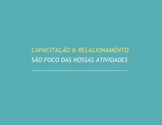 CAPACITAÇÃO & RELACIONAMENTO
SÃO FOCO DAS NOSSAS ATIVIDADES
 