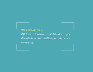 Workshop do mês
Oficinas também ministradas por
Planejadores ou profissionais de áreas
correlatas.
 