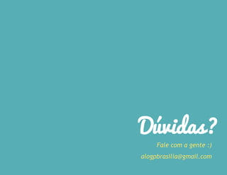 Fale com a gente :)
alogpbrasilia@gmail.com
Dúvidas?
 