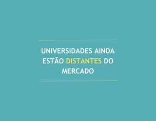 UNIVERSIDADES AINDA
ESTÃO DISTANTES DO
MERCADO
 