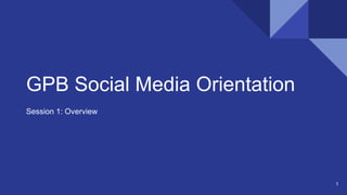GPB Social Media Orientation
Session 1: Overview
1
 