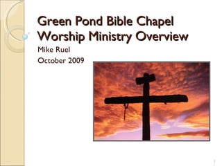 Green Pond Bible Chapel Worship Ministry Overview Mike Ruel October 2009 