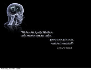 “Se sou eu que produzo o
                              sofrimento que eu sofro...
                                                  ...porque eu produzo
                                                      esse sofrimento?”
                                                          Sigmund Freud




Wednesday, December 2, 2009
 
