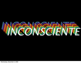 INCONSCIENTE
INCONSCIENTE
 INCONSCIENTE
  INCONSCIENTE

Wednesday, December 2, 2009
 