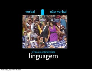 verbal              não-verbal




                                 níveis de entendimento

                                linguagem
Wednesday, December 2, 2009
 