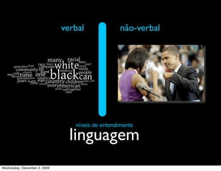 verbal              não-verbal




                                 níveis de entendimento

                                linguagem
Wednesday, December 2, 2009
 