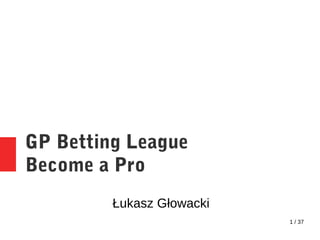 1 / 37
GP Betting League
Become a Pro
Łukasz Głowacki
 
