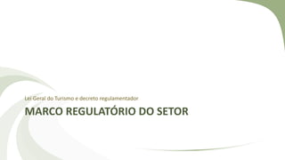 MARCO REGULATÓRIO DO SETOR
Lei Geral do Turismo e decreto regulamentador
 