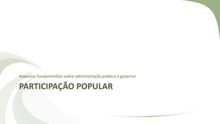 PARTICIPAÇÃO POPULAR
Aspectos fundamentais sobre administração pública e governo
 
