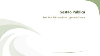 Gestão Pública
Prof. Me. Aristides Faria Lopes dos Santos
 