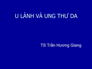 U LÀNH VÀ UNG THƯ DA
TS Trần Hương Giang
 