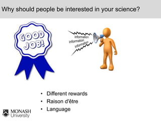 Why should people be interested in your science?
• Different rewards
• Raison d'être
• Language
 