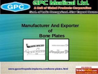 Manufacturer And Exporter
of
Bone Plates
www.gpcorthopedicimplants.com/bone-plates.html
 