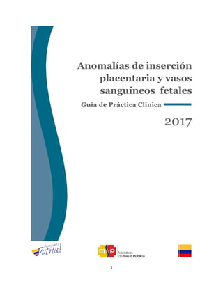 1
Anomalías de inserción
placentaria y vasos
sanguíneos fetales
Guía de Práctica Clínica
2017
 