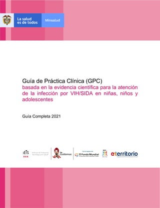 Guía de Práctica Clínica (GPC)
basada en la evidencia científica para la atención
de la infección por VIH/SIDA en niñas, niños y
adolescentes
Guía Completa 2021
 