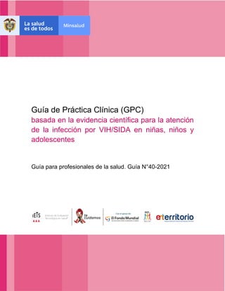 1
Guía de Práctica Clínica (GPC)
basada en la evidencia científica para la atención
de la infección por VIH/SIDA en niñas, niños y
adolescentes
Guía para profesionales de la salud. Guía N°40-2021
 