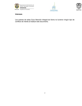 Intereses

Los autores de estas Guía Atención Integral de Asma no tuvieron ningún tipo de
conflicto de interés al realizar este documento.

7

 