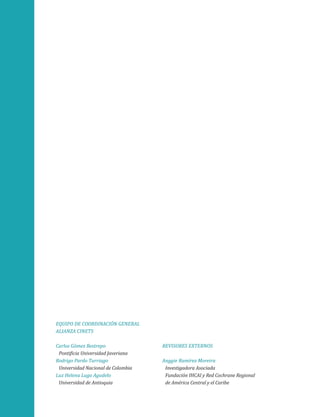 Equipo de coordinación general
alianza CINETS
Carlos Gómez Restrepo
Pontificia Universidad Javeriana
Rodrigo Pardo Turriago
Universidad Nacional de Colombia
Luz Helena Lugo Agudelo
Universidad de Antioquia

Revisores externos
Anggie Ramírez Moreira
Investigadora Asociada
Fundación IHCAI y Red Cochrane Regional
de América Central y el Caribe

 