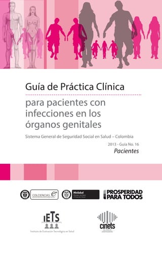Guía de Práctica Clínica
para pacientes con
infecciones en los
órganos genitales
Sistema General de Seguridad Social en Salud – Colombia
2013 - Guía No. 16

Pacientes

 
