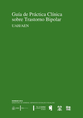 Guía de Práctica Clínica
sobre Trastorno Bipolar
UAH/AEN
SANIDAD 2012
MINISTERIO DE SANIDAD, SERVICIOS SOCIALES E IGUALDAD
 