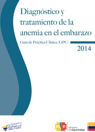 2014
Guía de Práctica Clínica (GPC)
Diagnóstico y
tratamiento de la
anemia en el embarazo
 