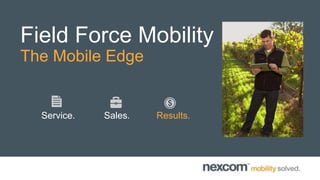 Field Force Mobility
The Mobile Edge

Service.

Sales.

Results.

 