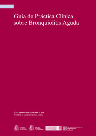 Guía de Práctica Clínica
sobre Bronquiolitis Aguda
GUÍAS DE PRÁCTICA CLÍNICA EN EL SNS
MINISTERIO DE SANIDADY POLÍTICA SOCIAL
 