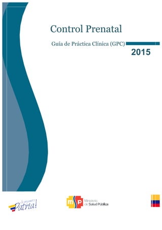  
Control Prenatal
Guía de Práctica Clínica (GPC)
2015	
  
	
  
	
  
	
  
	
  
	
  
	
  
	
  
	
  
	
  
	
  
	
  
	
  
	
  
	
  
	
  
	
  
	
  
	
  
	
  
	
  
 