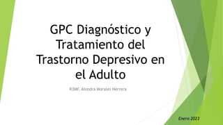 GPC Diagnóstico y
Tratamiento del
Trastorno Depresivo en
el Adulto
R3MF. Alondra Morales Herrera
Enero 2023
 