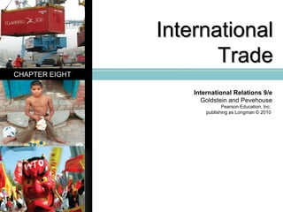 International Trade CHAPTER EIGHT International Relations 9/e Goldstein and Pevehouse Pearson Education, Inc.  publishing as Longman © 2010  