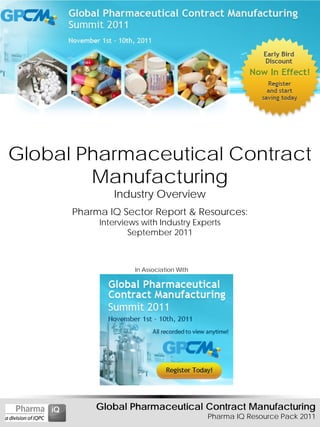 Global Pharmaceutical Contract
        Manufacturing
              Industry Overview
      Pharma IQ Sector Report & Resources:
           Interviews with Industry Experts
                   September 2011



                    In Association With




          Global Pharmaceutical Contract Manufacturing
                                          Pharma IQ Resource Pack 2011
 